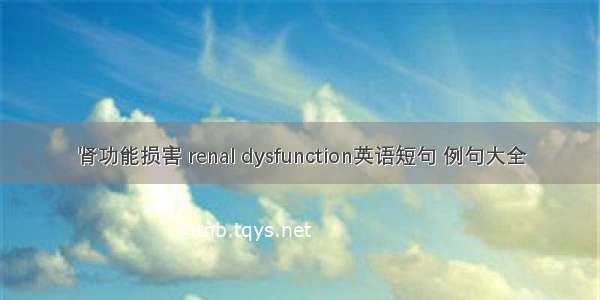 肾功能损害 renal dysfunction英语短句 例句大全