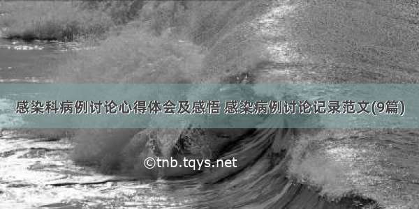 感染科病例讨论心得体会及感悟 感染病例讨论记录范文(9篇)