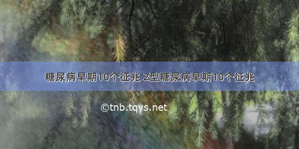 糖尿病早期10个征兆 2型糖尿病早期10个征兆