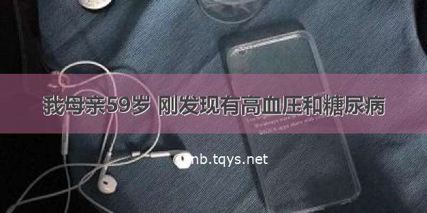 我母亲59岁 刚发现有高血压和糖尿病