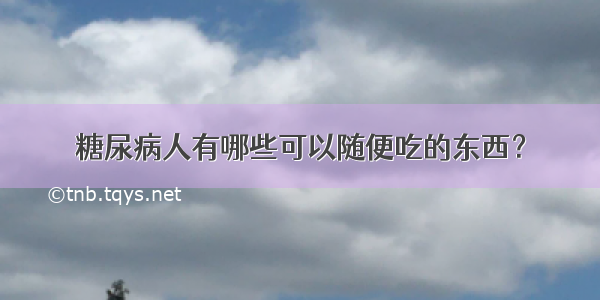 糖尿病人有哪些可以随便吃的东西？