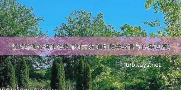 坚持瑜伽心得体会教师和方法 瑜伽教学感悟与心得(四篇)