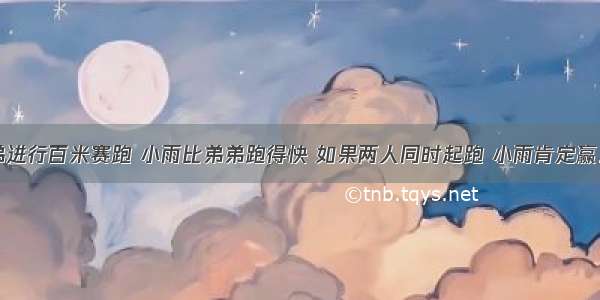 小雨和弟弟进行百米赛跑 小雨比弟弟跑得快 如果两人同时起跑 小雨肯定赢．现在小雨