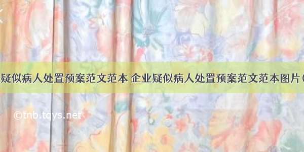 企业疑似病人处置预案范文范本 企业疑似病人处置预案范文范本图片(7篇)