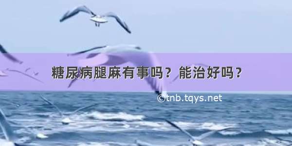 糖尿病腿麻有事吗？能治好吗？