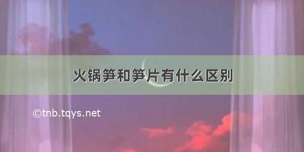 火锅笋和笋片有什么区别