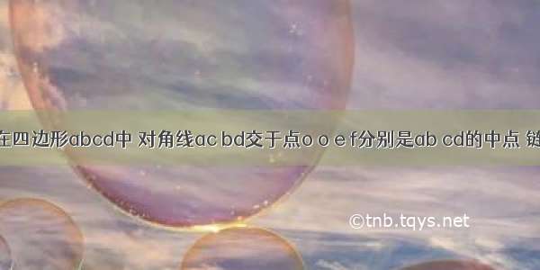 如图五 在四边形abcd中 对角线ac bd交于点o o e f分别是ab cd的中点 链接ef分