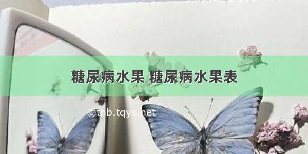 糖尿病水果 糖尿病水果表