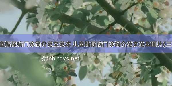 儿童糖尿病门诊简介范文范本 儿童糖尿病门诊简介范文范本图片(三篇)