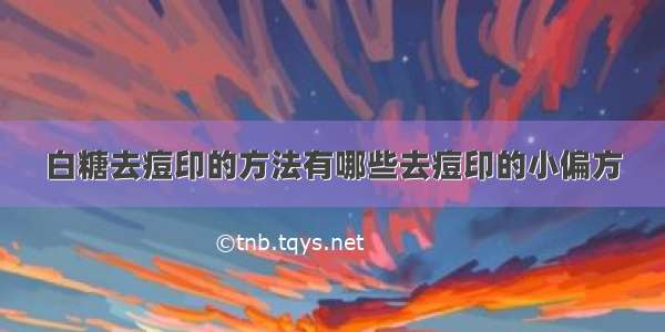 白糖去痘印的方法有哪些去痘印的小偏方