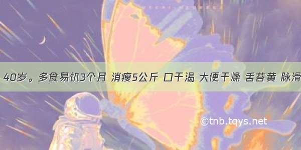 患者 男 40岁。多食易饥3个月 消瘦5公斤 口干渴 大便干燥 舌苔黄 脉滑实有力。