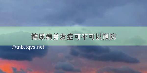 糖尿病并发症可不可以预防