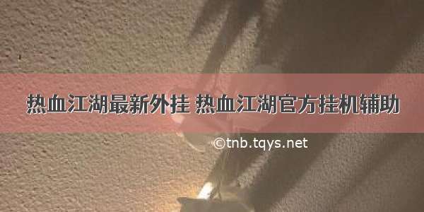 热血江湖最新外挂 热血江湖官方挂机辅助