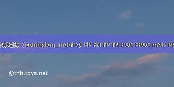 Python混淆矩阵（confusion_matrix）FP FN TP TN ROC FROC mAP Precision 召