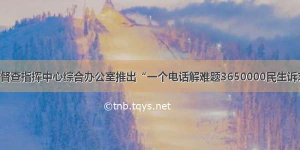 白城市督查指挥中心综合办公室推出“一个电话解难题3650000民生诉求热线”