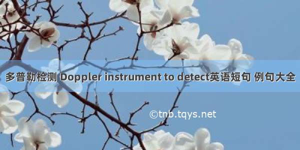 多普勒检测 Doppler instrument to detect英语短句 例句大全