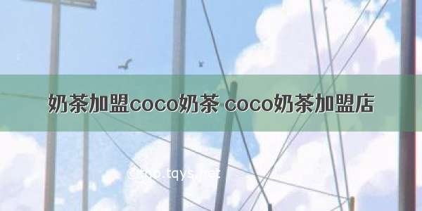 奶茶加盟coco奶茶 coco奶茶加盟店