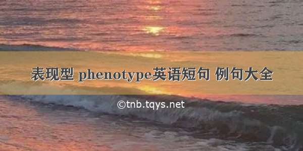 表现型 phenotype英语短句 例句大全