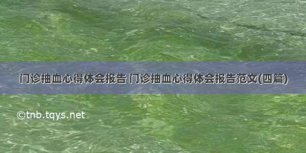 门诊抽血心得体会报告 门诊抽血心得体会报告范文(四篇)