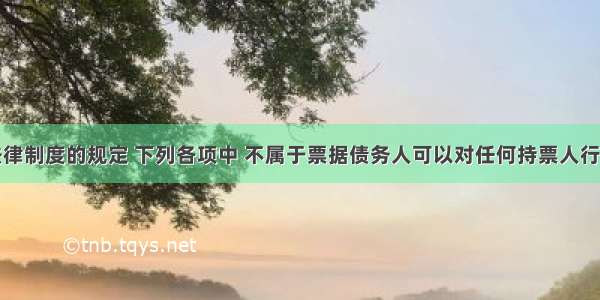 根据票据法律制度的规定 下列各项中 不属于票据债务人可以对任何持票人行使票据抗辩