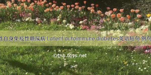 隐匿性自身免疫性糖尿病 Latent autoimmune diabetes英语短句 例句大全