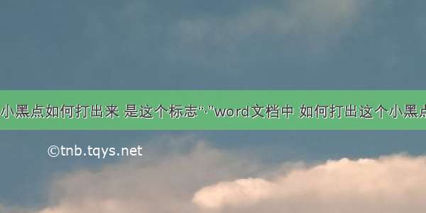 word小黑点如何打出来 是这个标志“·”word文档中 如何打出这个小黑点啊“·”