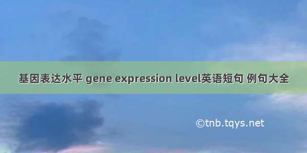 基因表达水平 gene expression level英语短句 例句大全