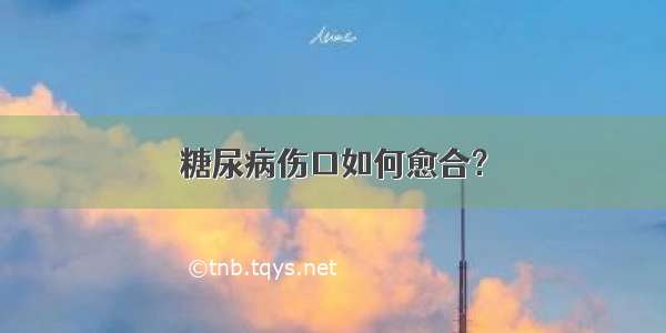 糖尿病伤口如何愈合？