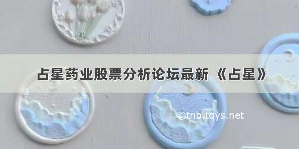 占星药业股票分析论坛最新 《占星》