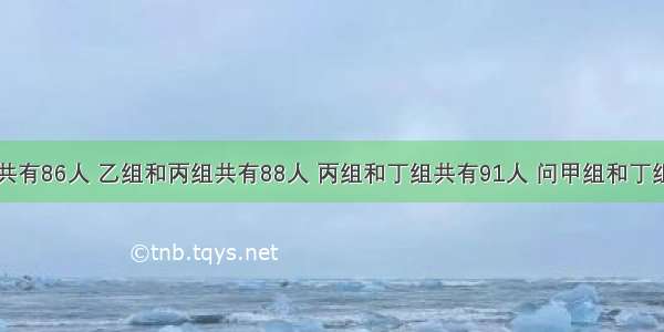 甲组和乙组共有86人 乙组和丙组共有88人 丙组和丁组共有91人 问甲组和丁组共有多少人