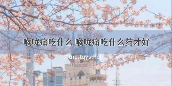 喉咙痛吃什么 喉咙痛吃什么药才好