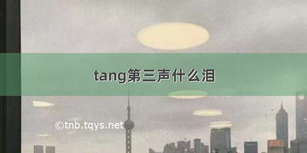 tang第三声什么泪