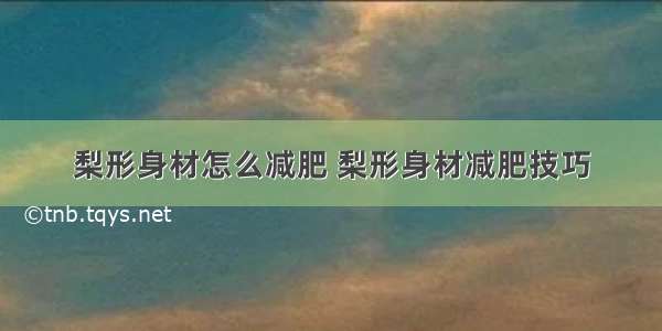 梨形身材怎么减肥 梨形身材减肥技巧