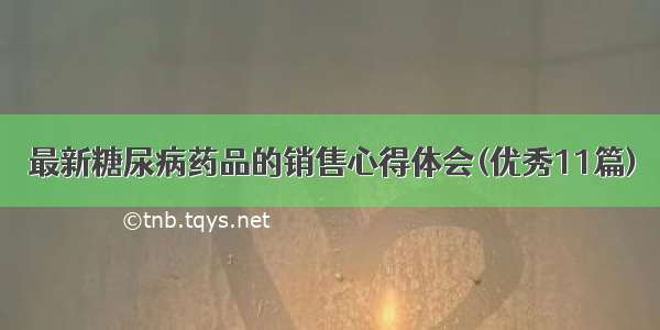 最新糖尿病药品的销售心得体会(优秀11篇)