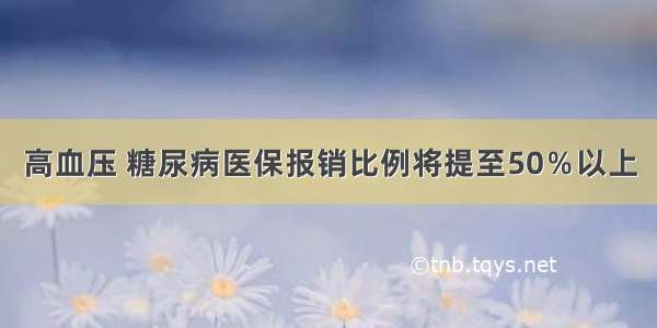 高血压 糖尿病医保报销比例将提至50％以上