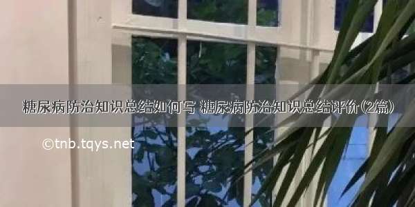 糖尿病防治知识总结如何写 糖尿病防治知识总结评价(2篇)