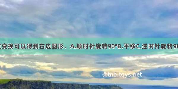 左边图形通过变换可以得到右边图形．A.顺时针旋转90°B.平移C.逆时针旋转90°D.旋转100°