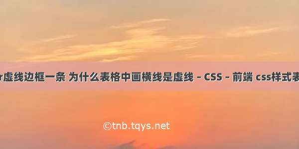 border虚线边框一条 为什么表格中画横线是虚线 – CSS – 前端 css样式表的使用