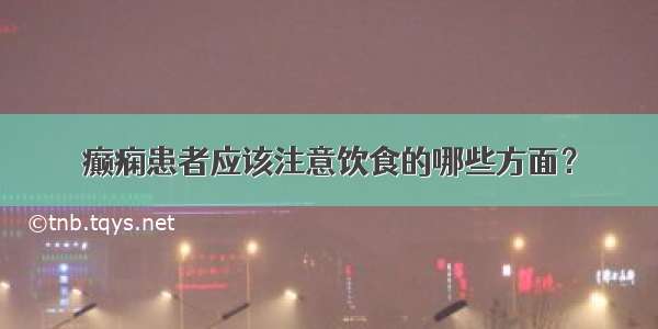 癫痫患者应该注意饮食的哪些方面？