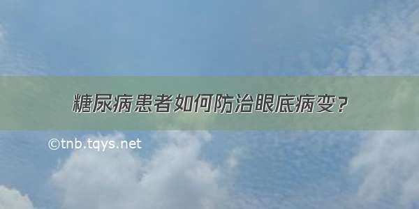 糖尿病患者如何防治眼底病变？