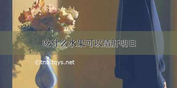 吃什么水果可以清肝明目