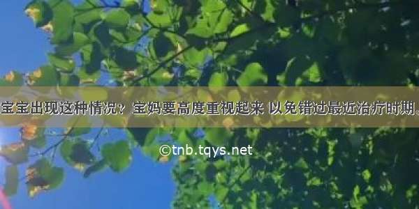 宝宝出现这种情况？宝妈要高度重视起来 以免错过最近治疗时期。