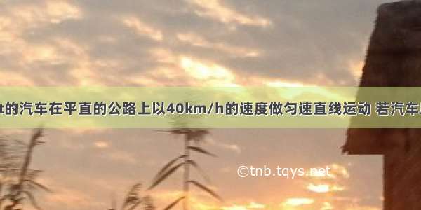 一辆质量为2t的汽车在平直的公路上以40km/h的速度做匀速直线运动 若汽车所受的阻力是