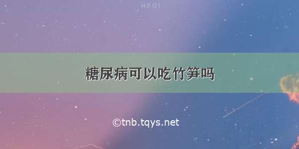 糖尿病可以吃竹笋吗