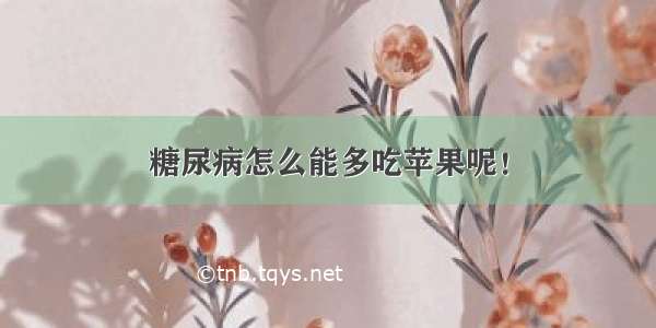 糖尿病怎么能多吃苹果呢！