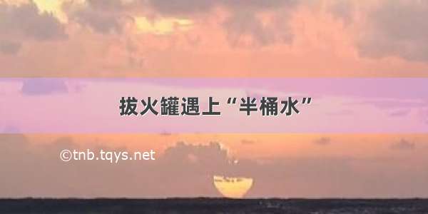 拔火罐遇上“半桶水”