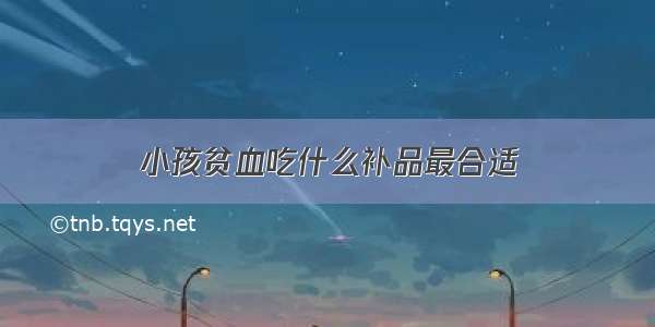 小孩贫血吃什么补品最合适