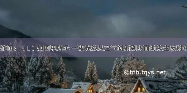 按要求完成作图：（1）如图甲所示 一束光线从空气斜射到水面时发生反射和折射 OB为