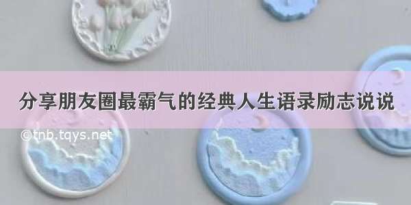 分享朋友圈最霸气的经典人生语录励志说说