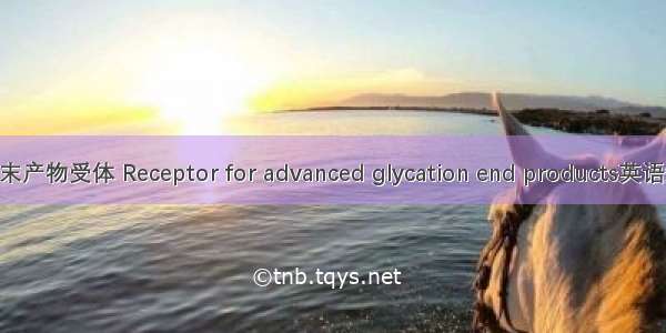 晚期糖基化终末产物受体 Receptor for advanced glycation end products英语短句 例句大全